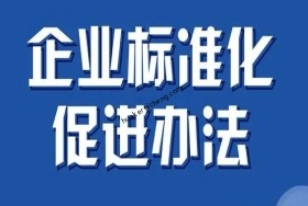 《企業(yè)標(biāo)準(zhǔn)化促進(jìn)辦法》正式修訂出臺！